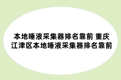 本地唾液采集器排名靠前 重庆江津区本地唾液采集器排名靠前